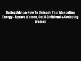 Read Dating Advice: How To Unleash Your Masculine Energy - Attract Women Get A Girlfriend &