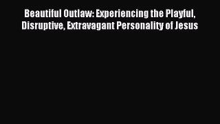Read Beautiful Outlaw: Experiencing the Playful Disruptive Extravagant Personality of Jesus