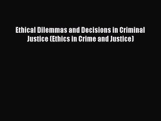 Download Ethical Dilemmas and Decisions in Criminal Justice (Ethics in Crime and Justice) PDF