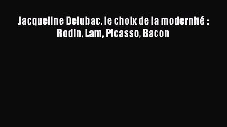 Read Jacqueline Delubac le choix de la modernité : Rodin Lam Picasso Bacon PDF Online