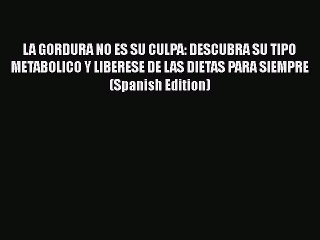 Download LA GORDURA NO ES SU CULPA: DESCUBRA SU TIPO METABOLICO Y LIBERESE DE LAS DIETAS PARA