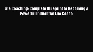 Read Life Coaching: Complete Blueprint to Becoming a Powerful Influential Life Coach Ebook