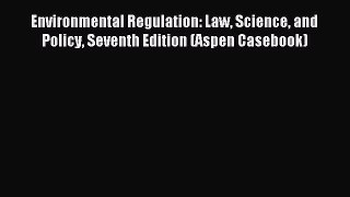 Read Environmental Regulation: Law Science and Policy Seventh Edition (Aspen Casebook) Ebook