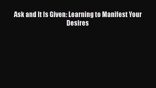 Read Ask and It Is Given: Learning to Manifest Your Desires PDF Online