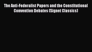 Read The Anti-Federalist Papers and the Constitutional Convention Debates (Signet Classics)