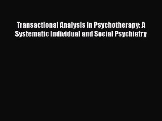 Read Transactional Analysis in Psychotherapy: A Systematic Individual and Social Psychiatry