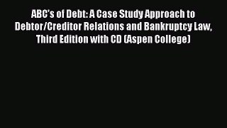 Read ABC's of Debt: A Case Study Approach to Debtor/Creditor Relations and Bankruptcy Law Third