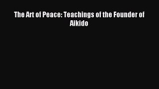Read The Art of Peace: Teachings of the Founder of Aikido PDF Online