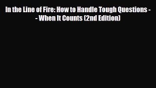 PDF In the Line of Fire: How to Handle Tough Questions -- When It Counts (2nd Edition) Ebook