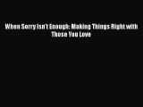 Read When Sorry Isn't Enough: Making Things Right with Those You Love Ebook Free