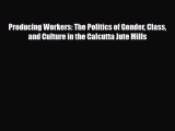 [PDF] Producing Workers: The Politics of Gender Class and Culture in the Calcutta Jute Mills