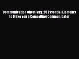 Download Communication Chemistry: 25 Essential Elements to Make You a Compelling Communicator