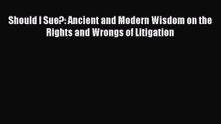 Read Should I Sue?: Ancient and Modern Wisdom on the Rights and Wrongs of Litigation Ebook