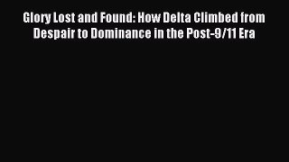 Read Glory Lost and Found: How Delta Climbed from Despair to Dominance in the Post-9/11 Era