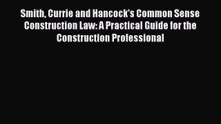 Read Smith Currie and Hancock's Common Sense Construction Law: A Practical Guide for the Construction