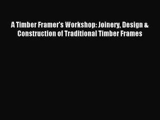 Read A Timber Framer's Workshop: Joinery Design & Construction of Traditional Timber Frames