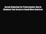 Download Accent Reduction For Professionals: How to Eliminate Your Accent to Sound More American