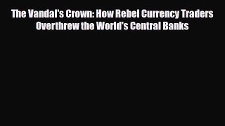[PDF] The Vandal's Crown: How Rebel Currency Traders Overthrew the World's Central Banks Read