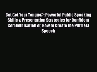 PDF Cat Got Your Tongue?: Powerful Public Speaking Skills & Presentation Strategies for Confident