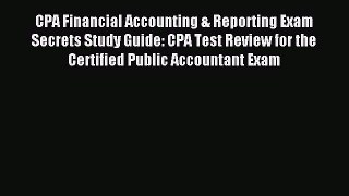 Read CPA Financial Accounting & Reporting Exam Secrets Study Guide: CPA Test Review for the