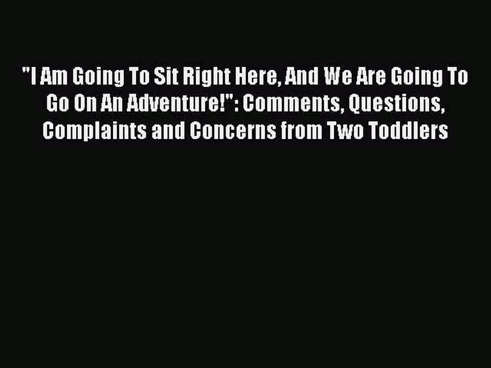 Read I Am Going To Sit Right Here And We Are Going To Go On An Adventure!: Comments Questions