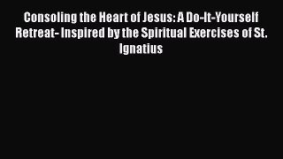 Read Consoling the Heart of Jesus: A Do-It-Yourself Retreat- Inspired by the Spiritual Exercises