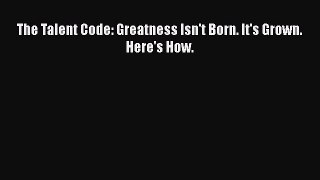 Read The Talent Code: Greatness Isn't Born. It's Grown. Here's How. Ebook Free