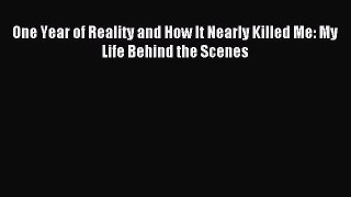 Read One Year of Reality and How It Nearly Killed Me: My Life Behind the Scenes Ebook Free