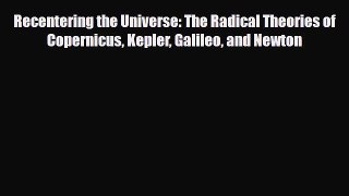 Download Recentering the Universe: The Radical Theories of Copernicus Kepler Galileo and Newton
