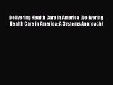 Read Delivering Health Care In America (Delivering Health Care in America: A Systems Approach)