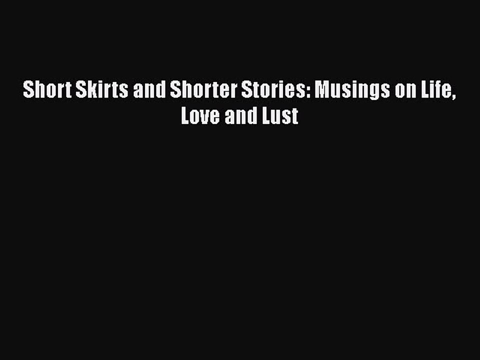 Download Short Skirts and Shorter Stories: Musings on Life Love and Lust Ebook Free