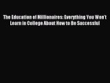 Read The Education of Millionaires: Everything You Won't Learn in College About How to Be Successful