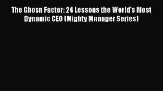 Read The Ghosn Factor: 24 Lessons the World's Most Dynamic CEO (Mighty Manager Series) Ebook