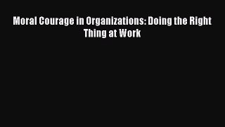 Read Moral Courage in Organizations: Doing the Right Thing at Work Ebook Free