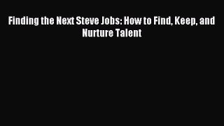 Read Finding the Next Steve Jobs: How to Find Keep and Nurture Talent Ebook Online