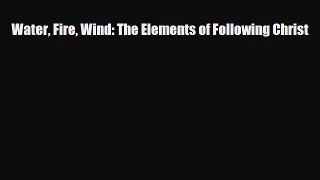 PDF Water Fire Wind: The Elements of Following Christ Free Books