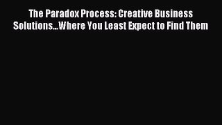 Read The Paradox Process: Creative Business Solutions...Where You Least Expect to Find Them