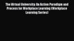 Download The Virtual University: An Action Paradigm and Process for Workplace Learning (Workplace