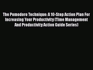 PDF The Pomodoro Technique: A 10-Step Action Plan For Increasing Your Productivity (Time Management