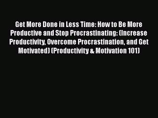 PDF Get More Done in Less Time: How to Be More Productive and Stop Procrastinating: (Increase