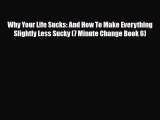 PDF Why Your Life Sucks: And How To Make Everything Slightly Less Sucky (7 Minute Change Book