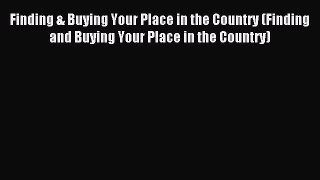 Read Finding & Buying Your Place in the Country (Finding and Buying Your Place in the Country)