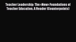 Read Teacher Leadership: The «New» Foundations of Teacher Education. A Reader (Counterpoints)