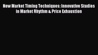 Read New Market Timing Techniques: Innovative Studies in Market Rhythm & Price Exhaustion Ebook