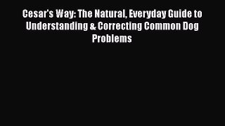 Read Cesar's Way: The Natural Everyday Guide to Understanding & Correcting Common Dog Problems