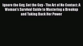 Read Ignore the Guy Get the Guy - The Art of No Contact: A Woman's Survival Guide to Mastering