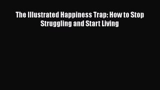 Read The Illustrated Happiness Trap: How to Stop Struggling and Start Living Ebook Free