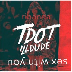 Tdot illdude & Rihanna - Sex With You (Remix)