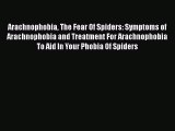 Read Arachnophobia The Fear Of Spiders: Symptoms of Arachnophobia and Treatment For Arachnophobia