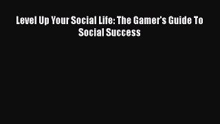 Read Level Up Your Social Life: The Gamer's Guide To Social Success Ebook Free